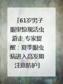61岁男子眼里惊现活虫游走 专家提醒：夏季眼虫病进入高发期注意防护