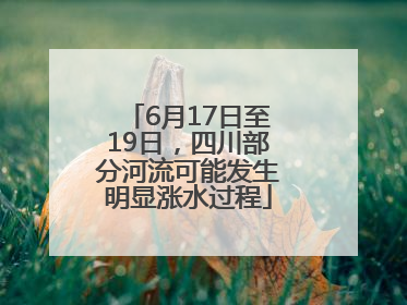 6月17日至19日，四川部分河流可能发生明显涨水过程