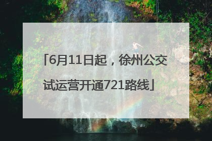 6月11日起，徐州公交试运营开通721路线