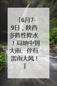 6月7-9日，陕西多阵性降水！局地中到大雨、伴有雷雨大风！