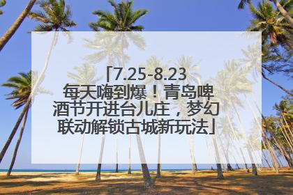 7.25-8.23 每天嗨到爆！青岛啤酒节开进台儿庄，梦幻联动解锁古城新玩法