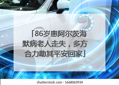 86岁患阿尔茨海默病老人走失，多方合力助其平安回家