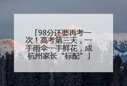 98分还要再考一次！高考第三天，一手雨伞一手鲜花，成杭州家长“标配”
