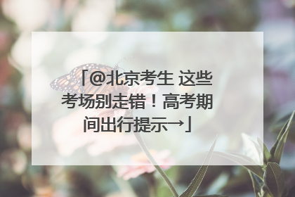 @北京考生 这些考场别走错！高考期间出行提示→