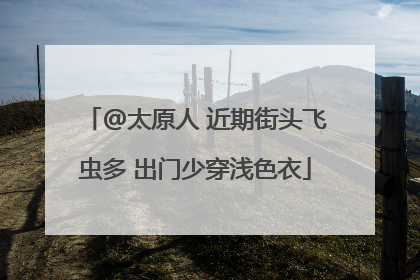 @太原人 近期街头飞虫多 出门少穿浅色衣