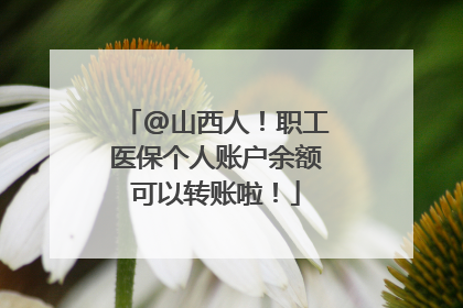 @山西人！职工医保个人账户余额可以转账啦！