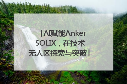 AI赋能Anker SOLIX，在技术无人区探索与突破