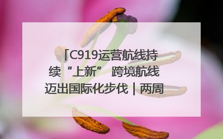 C919运营航线持续“上新” 跨境航线迈出国际化步伐｜两周年“成绩单”梳理↓