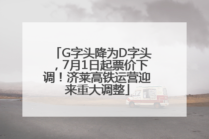 G字头降为D字头，7月1日起票价下调！济莱高铁运营迎来重大调整