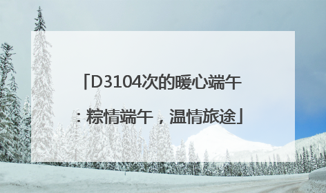D3104次的暖心端午：粽情端午，温情旅途