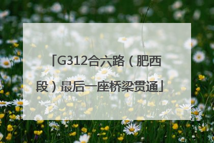 G312合六路（肥西段）最后一座桥梁贯通