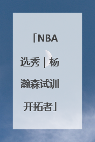 NBA选秀｜杨瀚森试训开拓者