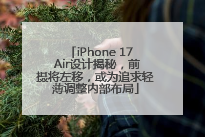 iPhone 17 Air设计揭秘，前摄将左移，或为追求轻薄调整内部布局
